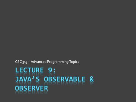 CSC 313 – Advanced Programming Topics. Observer Pattern Intent  Efficiently perform 1-to-many communication  Easy to respond dynamically when event(s)