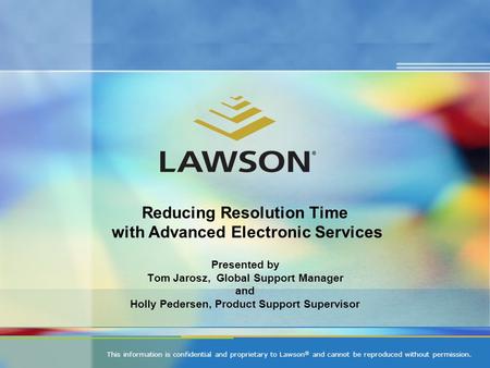 This information is confidential and proprietary to Lawson ® and cannot be reproduced without permission. Reducing Resolution Time with Advanced Electronic.