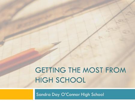 GETTING THE MOST FROM HIGH SCHOOL Sandra Day O’Connor High School.