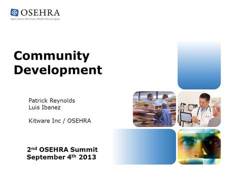 Community Development 2 nd OSEHRA Summit September 4 th 2013 Patrick Reynolds Luis Ibanez Kitware Inc / OSEHRA.