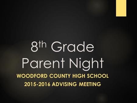 8 th Grade Parent Night WOODFORD COUNTY HIGH SCHOOL 2015-2016 ADVISING MEETING.