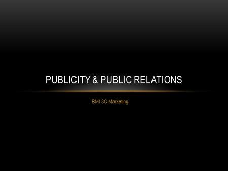 BMI 3C Marketing PUBLICITY & PUBLIC RELATIONS. PUBLICITY Publicity is media coverage of a business that not paid for by the business It’s therefore up.