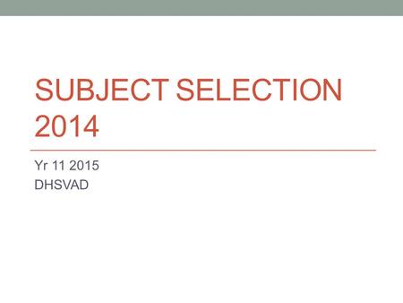 SUBJECT SELECTION 2014 Yr 11 2015 DHSVAD Yr 11 2015 Students must complete 12 units 12 units (6 subjects) in Prelim Year (at School) 10 units (5 subjects)