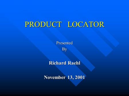 PRODUCT LOCATOR PresentedBy Richard Raehl November 13, 2001.