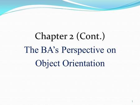 1 Chapter 2 (Cont.) The BA’s Perspective on Object Orientation.