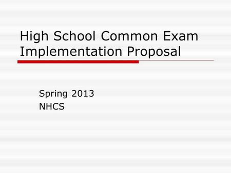 High School Common Exam Implementation Proposal Spring 2013 NHCS.