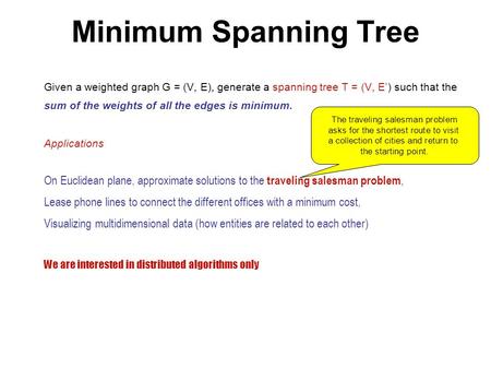 Minimum Spanning Tree Given a weighted graph G = (V, E), generate a spanning tree T = (V, E’) such that the sum of the weights of all the edges is minimum.