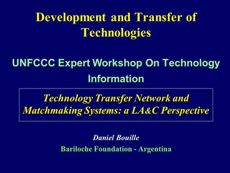 Development and Transfer of Technologies UNFCCC Expert Workshop On Technology Information Technology Transfer Network and Matchmaking Systems: a LA & C.