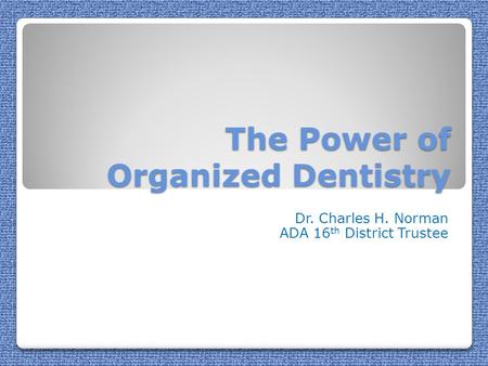 The Power of Organized Dentistry Dr. Charles H. Norman ADA 16 th District Trustee.