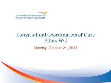 Longitudinal Coordination of Care Pilots WG Monday, October 21, 2013.