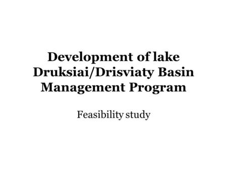 Development of lake Druksiai/Drisviaty Basin Management Program Feasibility study.