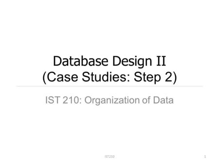 Database Design II (Case Studies: Step 2) IST 210: Organization of Data IST2101.