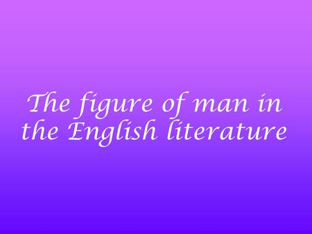 The figure of man in the English literature.  The Anglo - Saxon period → Epic PoetryEpic Poetry (paganism)  The Middle Ages → BalladsBallads (Christianity)