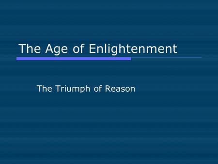 The Age of Enlightenment The Triumph of Reason. The Age of Reason  Two major themes in the Western Experience are defined by intellectual and religious.