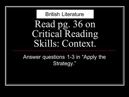Read pg. 36 on Critical Reading Skills: Context. Answer questions 1-3 in “Apply the Strategy.” British Literature :