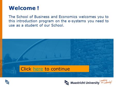 Welcome ! The School of Business and Economics welcomes you to this introduction program on the e-systems you need to use as a student of our School. Click.