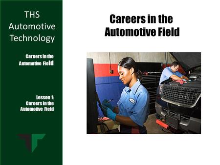 THS Automotive Technology Lesson 1: Careers in the Automotive Field Careers in the Automotive Fie ld Careers in the Automotive Field.