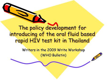 The policy development for introducing of the oral fluid based rapid HIV test kit in Thailand Writers in the 2009 Write Workshop (WHO Bulletin)