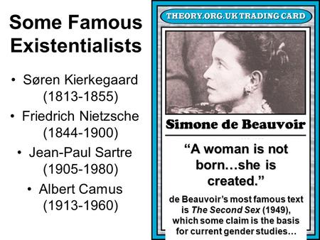 Some Famous Existentialists Søren Kierkegaard (1813-1855) Friedrich Nietzsche (1844-1900) Jean-Paul Sartre (1905-1980) Albert Camus (1913-1960) “A woman.