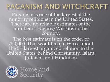 Paganism is one of the largest of the minority religions in the United States. There are no reliable estimates of the number of Pagans/Wiccans in this.