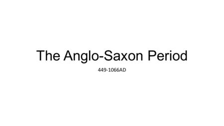 The Anglo-Saxon Period 449-1066AD. Time Period: Anglo-Saxon Key Ideas of Period Heroic qualities Community – Communal Hall & Loyalty Poets (Scops) & Monks.