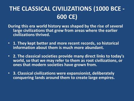 THE CLASSICAL CIVILIZATIONS (1000 BCE - 600 CE) During this era world history was shaped by the rise of several large civilizations that grew from areas.