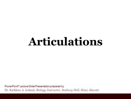 PowerPoint ® Lecture Slide Presentation prepared by Dr. Kathleen A. Ireland, Biology Instructor, Seabury Hall, Maui, Hawaii Articulations.