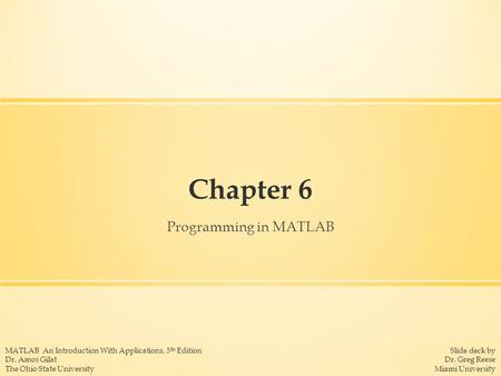 Slide deck by Dr. Greg Reese Miami University MATLAB An Introduction With Applications, 5 th Edition Dr. Amos Gilat The Ohio State University Chapter 6.