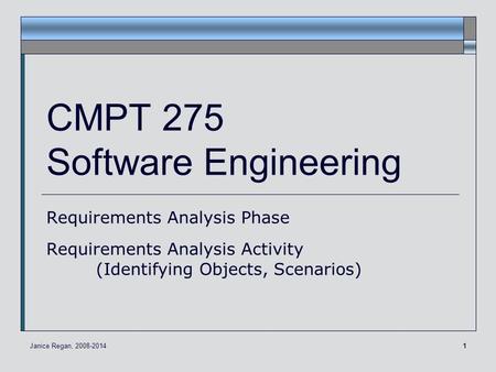 1 CMPT 275 Software Engineering Requirements Analysis Phase Requirements Analysis Activity (Identifying Objects, Scenarios) Janice Regan, 2008-2014.