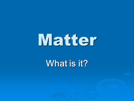 Matter What is it? Objective Students will identify three states of matter using particle models.