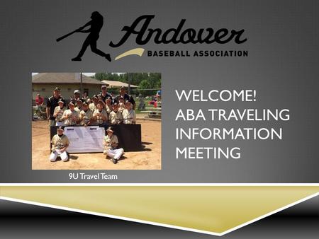 WELCOME! ABA TRAVELING INFORMATION MEETING 9U Travel Team.