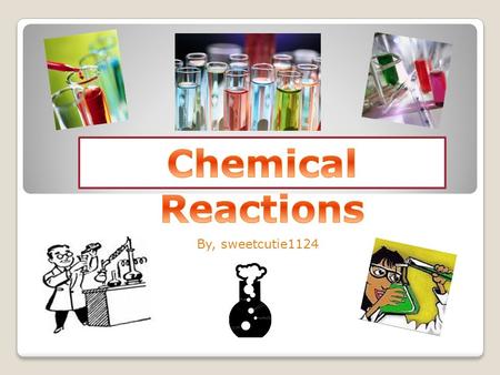 By, sweetcutie1124 Table of Contents Chemical Reactions: The Basics Signs of a Chemical Reaction Reactants & Products Law of Conservation of mass Energy.