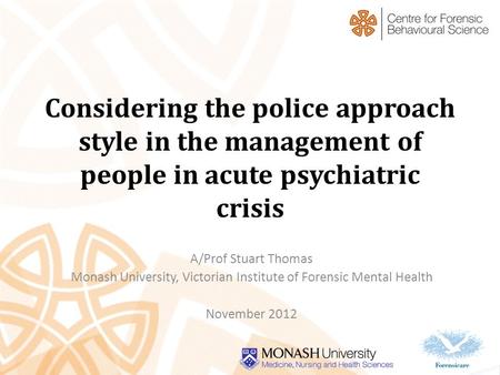 Considering the police approach style in the management of people in acute psychiatric crisis A/Prof Stuart Thomas Monash University, Victorian Institute.