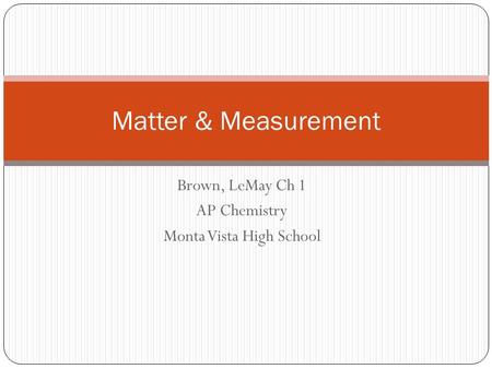 Brown, LeMay Ch 1 AP Chemistry Monta Vista High School Matter & Measurement.