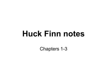 Huck Finn notes Chapters 1-3. Chapter 1 Huck Finn as narrator: Huck’s straightforward, common sense reporting of ridiculous things is the basis of much.