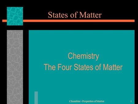 Chumbler - Properties of Matter1 States of Matter Chemistry The Four States of Matter.