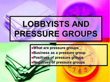 LOBBYISTS AND PRESSURE GROUPS What are pressure groups What are pressure groups Business as a pressure group Business as a pressure group Positives of.