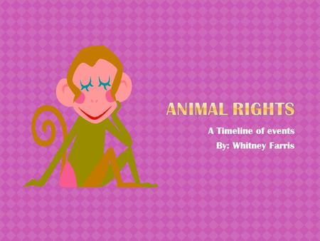 A Timeline of events By: Whitney Farris. Rene Descartes influenced the idea and attitudes toward protecting and treating animals right. Proposed and.