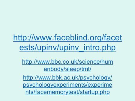 Http://www.faceblind.org/facetests/upinv/upinv_intro.php http://www.bbc.co.uk/science/humanbody/sleep/tmt/ http://www.bbk.ac.uk/psychology/psychologyexperiments/experiments/facememorytest/startup.php.