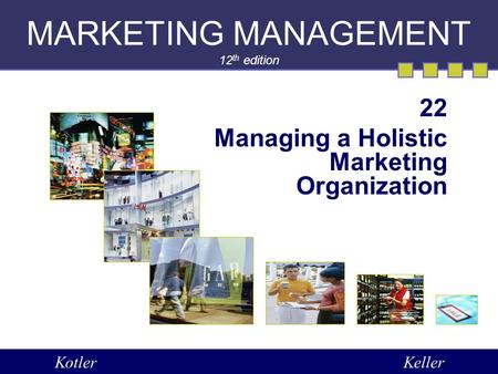 MARKETING MANAGEMENT 12 th edition 22 Managing a Holistic Marketing Organization KotlerKeller.