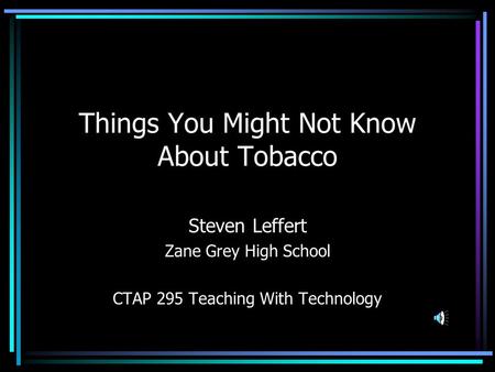 Things You Might Not Know About Tobacco Steven Leffert Zane Grey High School CTAP 295 Teaching With Technology.