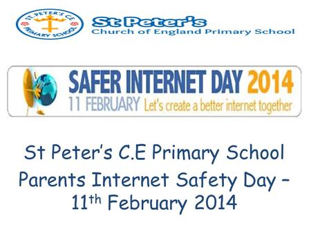 St Peter’s C.E Primary School Parents Internet Safety Day – 11 th February 2014.