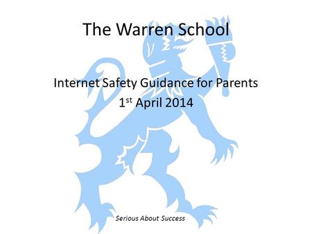 The Warren School Internet Safety Guidance for Parents 1 st April 2014 Serious About Success.