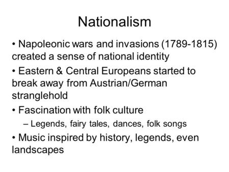 Napoleonic wars and invasions (1789-1815) created a sense of national identity Eastern & Central Europeans started to break away from Austrian/German stranglehold.