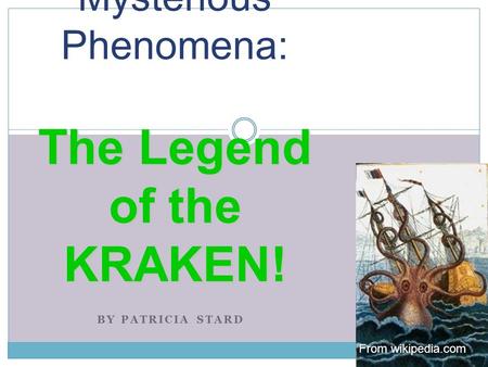 BY PATRICIA STARD The Legend of the KRAKEN! Mysterious Phenomena: The Legend of the KRAKEN! From wikipedia.com.