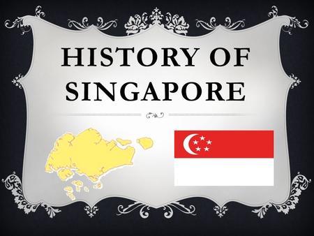 HISTORY OF SINGAPORE. A Srivijayan Prince Named Sang Nila Utama Found Temasek. He Saw A Singa [Lion] And Renamed The Island As Singapura. Temasek ('Sea.