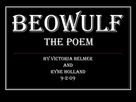 Beowulf the Poem By Victoria Helmer And Ryne Holland 9-2-09.