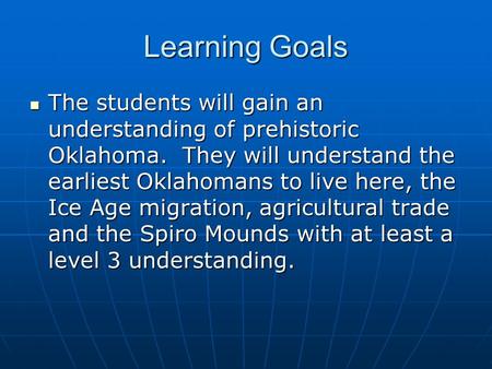 Learning Goals The students will gain an understanding of prehistoric Oklahoma. They will understand the earliest Oklahomans to live here, the Ice Age.