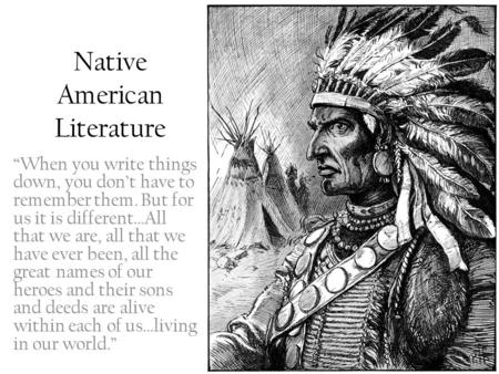 Native American Literature “When you write things down, you don’t have to remember them. But for us it is different…All that we are, all that we have ever.
