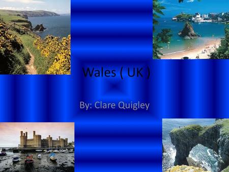 Wales ( UK ) By: Clare Quigley.